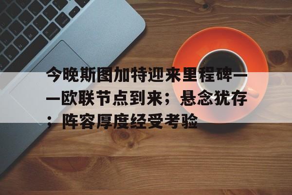 熊猫体育官网-包含今晚斯图加特迎来里程碑——欧联节点到来；悬念犹存；阵容厚度经受考验的词条